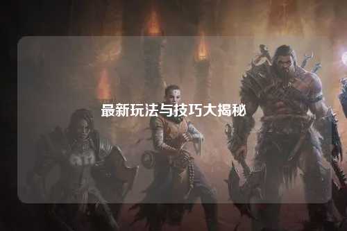 最新玩法与技巧大揭秘