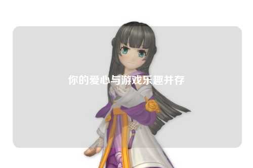 你的爱心与游戏乐趣并存